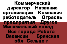 Коммерческий директор › Название организации ­ Компания-работодатель › Отрасль предприятия ­ Другое › Минимальный оклад ­ 1 - Все города Работа » Вакансии   . Брянская обл.,Сельцо г.